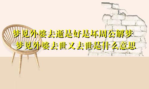 梦见外婆去逝是好是坏周公解梦 梦见外婆去世又去世是什么意思