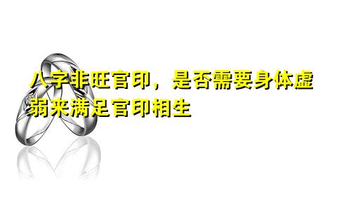 八字非旺官印，是否需要身体虚弱来满足官印相生