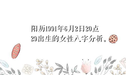 阳历1991年6月2日20点29出生的女性八字分析。