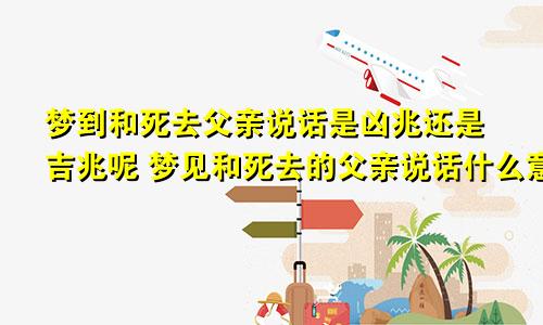 梦到和死去父亲说话是凶兆还是吉兆呢 梦见和死去的父亲说话什么意思