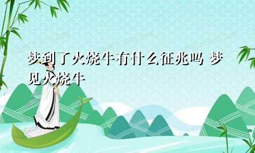 梦到了火烧牛有什么征兆吗 梦见火烧牛