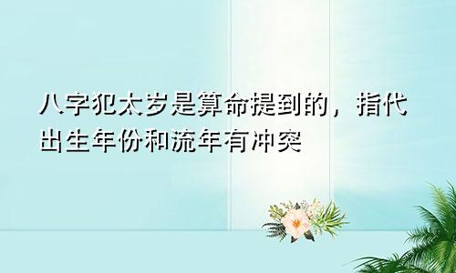 八字犯太岁是算命提到的，指代出生年份和流年有冲突