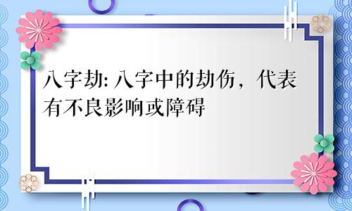 八字劫: 八字中的劫伤，代表有不良影响或障碍