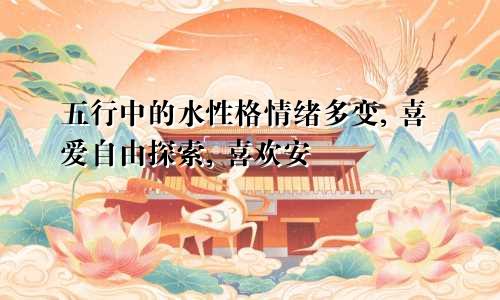 五行中的水性格情绪多变, 喜爱自由探索, 喜欢安