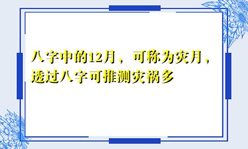 八字中的12月，可称为灾月，透过八字可推测灾祸多