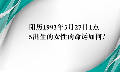 阳历1993年3月27日1点5出生的女性的命运如何？