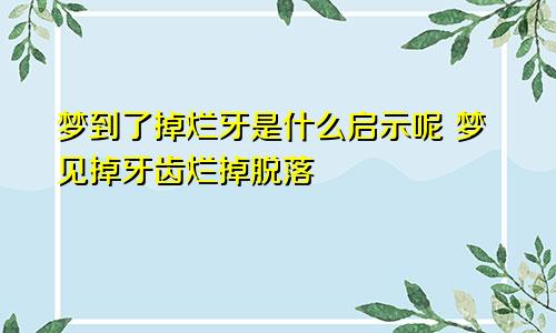 梦到了掉烂牙是什么启示呢 梦见掉牙齿烂掉脱落