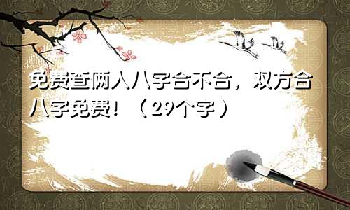 免费查俩人八字合不合，双方合八字免费！（29个字）