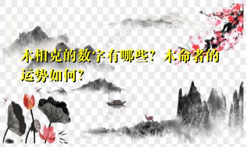 木相克的数字有哪些？木命者的运势如何？