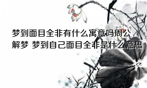 梦到面目全非有什么寓意吗周公解梦 梦到自己面目全非是什么意思