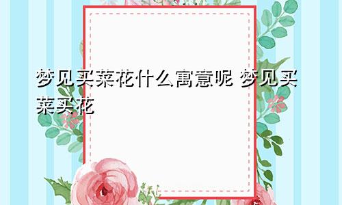 梦见买菜花什么寓意呢 梦见买菜买花