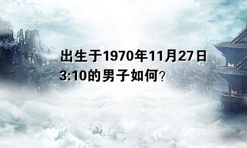 出生于1970年11月27日3:10的男子如何？