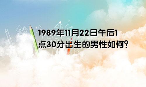 1989年11月22日午后1点30分出生的男性如何？