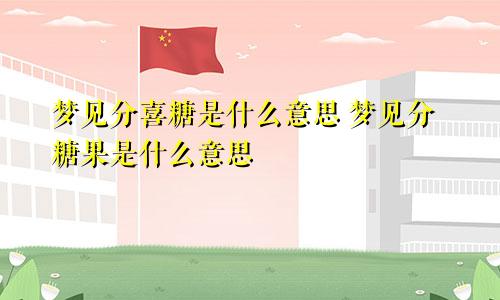 梦见分喜糖是什么意思 梦见分糖果是什么意思