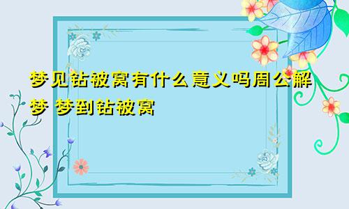 梦见钻被窝有什么意义吗周公解梦 梦到钻被窝