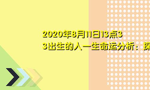 2020年8月11日13点33出生的人一生命运分析：探讨阳历2020年