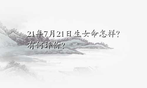 21年7月21日生女命怎样？有何评价？