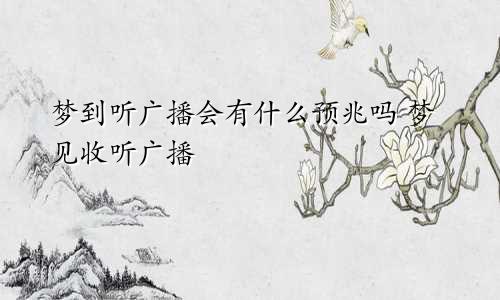 梦到听广播会有什么预兆吗 梦见收听广播