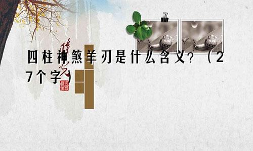 四柱神煞羊刃是什么含义？（27个字）