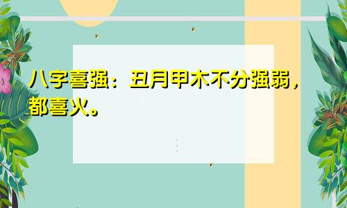 八字喜强：丑月甲木不分强弱，都喜火。