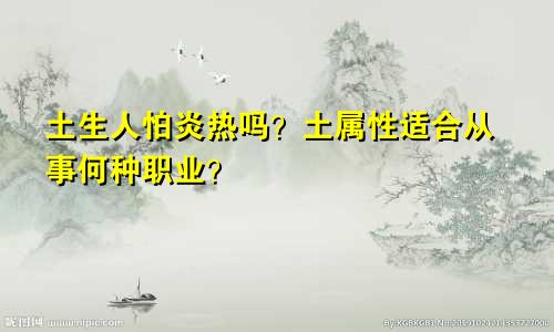 土生人怕炎热吗？土属性适合从事何种职业？