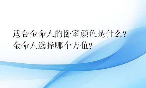 适合金命人的卧室颜色是什么？金命人选择哪个方位？