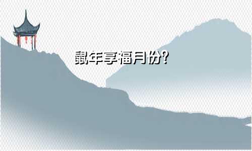 鼠年享福月份？