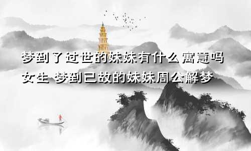 梦到了过世的妹妹有什么寓意吗女生 梦到已故的妹妹周公解梦