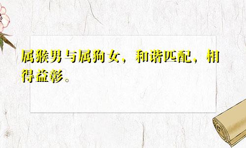 属猴男与属狗女，和谐匹配，相得益彰。