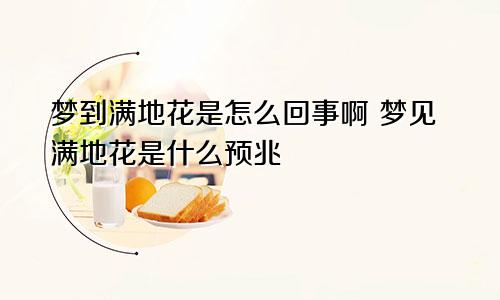 梦到满地花是怎么回事啊 梦见满地花是什么预兆