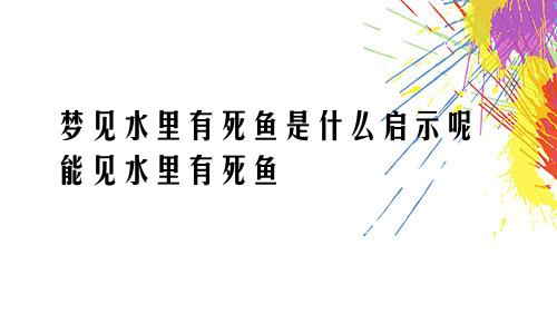 梦见水里有死鱼是什么启示呢 能见水里有死鱼