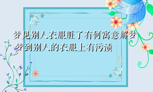 梦见别人衣服脏了有何寓意解梦 梦到别人的衣服上有污渍
