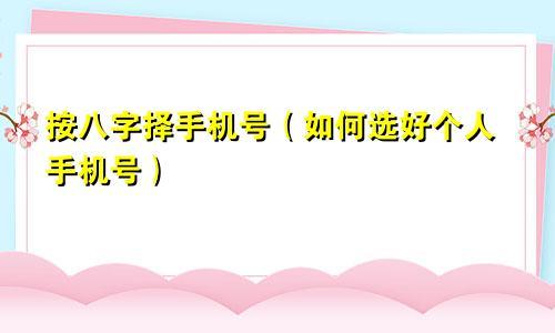 按八字择手机号（如何选好个人手机号）