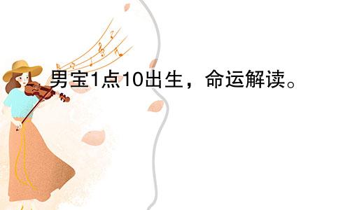 男宝1点10出生，命运解读。