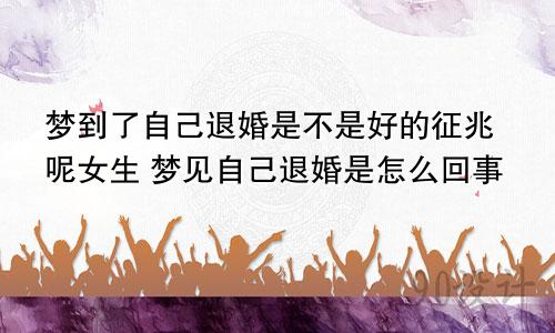 梦到了自己退婚是不是好的征兆呢女生 梦见自己退婚是怎么回事