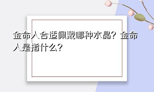 金命人合适佩戴哪种水晶？金命人是指什么？