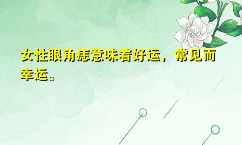 女性眼角痣意味着好运，常见而幸运。