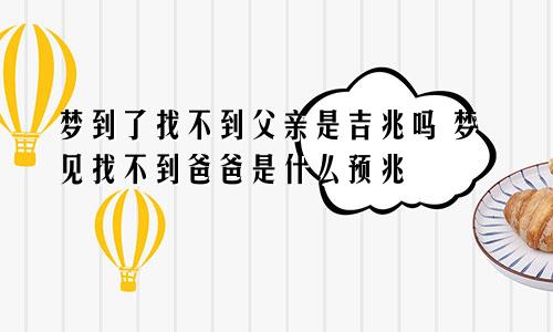 梦到了找不到父亲是吉兆吗 梦见找不到爸爸是什么预兆