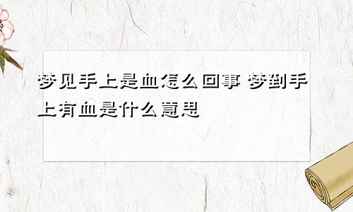 梦见手上是血怎么回事 梦到手上有血是什么意思