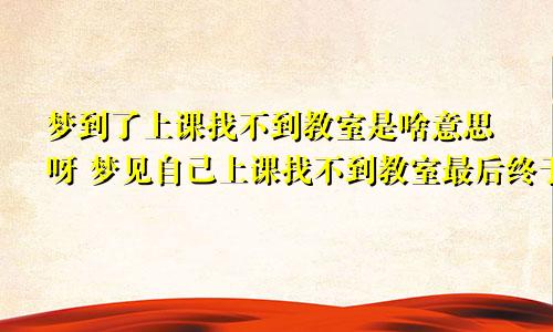 梦到了上课找不到教室是啥意思呀 梦见自己上课找不到教室最后终于找到了