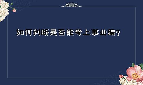 如何判断是否能考上事业编？