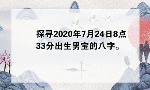 探寻2020年7月24日8点33分出生男宝的八字。