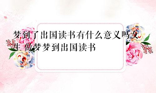 梦到了出国读书有什么意义吗女生 做梦梦到出国读书