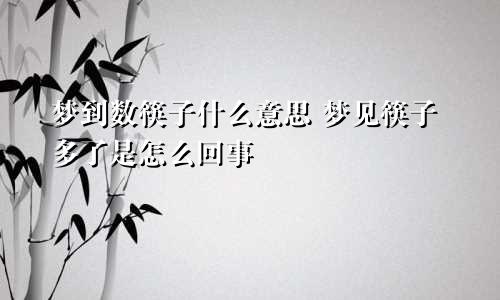 梦到数筷子什么意思 梦见筷子多了是怎么回事
