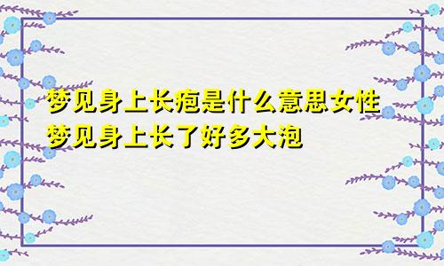 梦见身上长疱是什么意思女性 梦见身上长了好多大泡