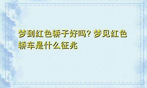 梦到红色轿子好吗? 梦见红色轿车是什么征兆