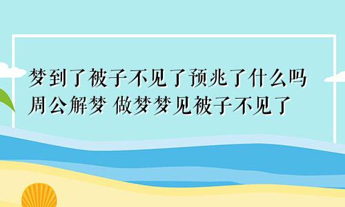 梦到了被子不见了预兆了什么吗周公解梦 做梦梦见被子不见了