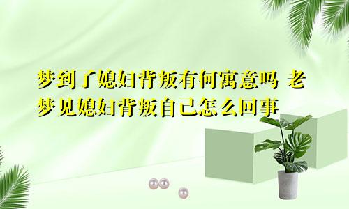 梦到了媳妇背叛有何寓意吗 老梦见媳妇背叛自己怎么回事