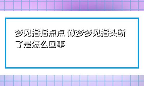 梦见指指点点 做梦梦见指头断了是怎么回事