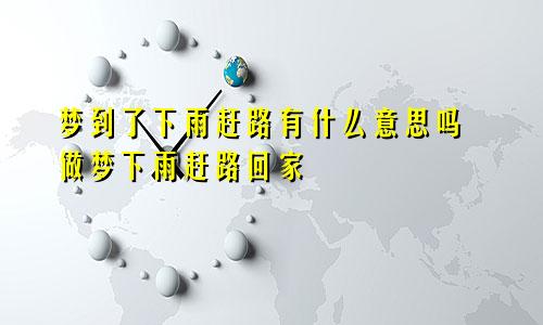 梦到了下雨赶路有什么意思吗 做梦下雨赶路回家